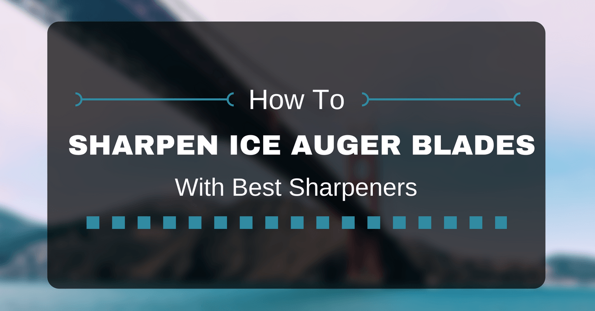 Sharpen-Ice-Auger-Blades With Best Sharpeners
