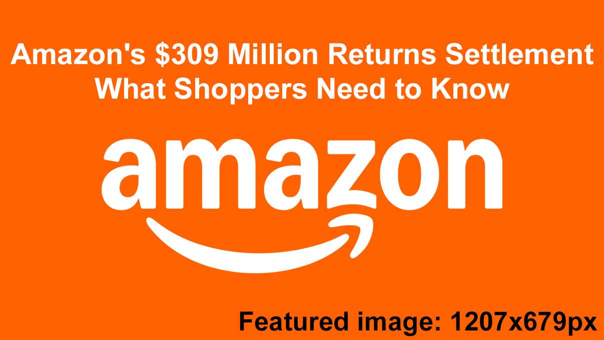 Amazon’s $309 Million Returns Settlement: What Shoppers Need to Know